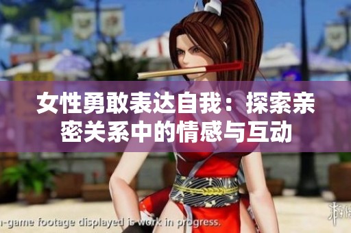 女性勇敢表达自我：探索亲密关系中的情感与互动