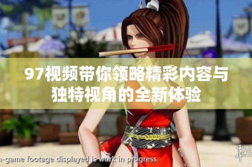 97视频带你领略精彩内容与独特视角的全新体验