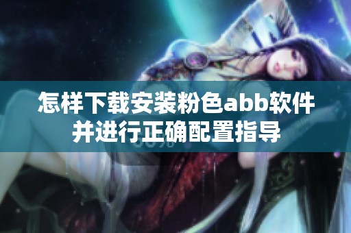 怎样下载安装粉色abb软件并进行正确配置指导