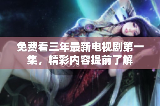 免费看三年最新电视剧第一集，精彩内容提前了解