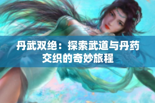 丹武双绝：探索武道与丹药交织的奇妙旅程