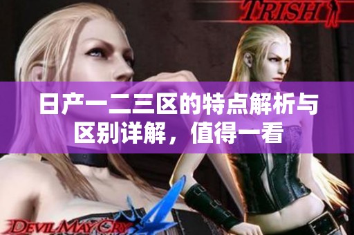 日产一二三区的特点解析与区别详解，值得一看