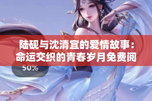 陆砚与沈清宜的爱情故事：命运交织的青春岁月免费阅读