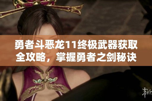 勇者斗恶龙11终极武器获取全攻略，掌握勇者之剑秘诀