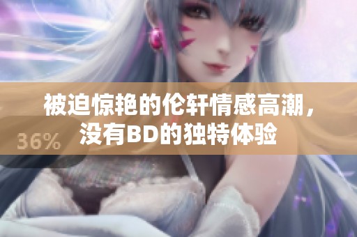 被迫惊艳的伦轩情感高潮，没有BD的独特体验
