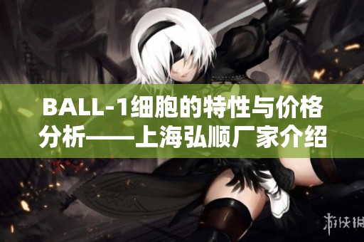 BALL-1细胞的特性与价格分析——上海弘顺厂家介绍