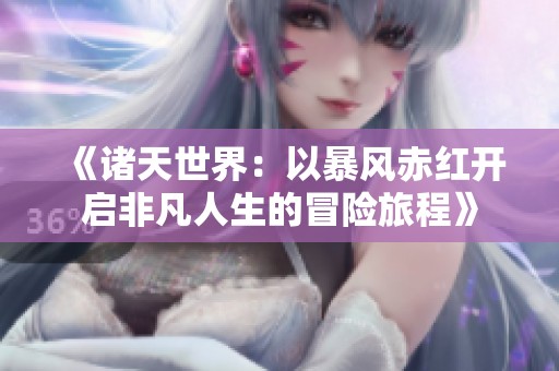 《诸天世界：以暴风赤红开启非凡人生的冒险旅程》