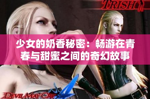 少女的奶香秘密：畅游在青春与甜蜜之间的奇幻故事
