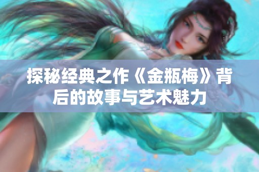 探秘经典之作《金瓶梅》背后的故事与艺术魅力