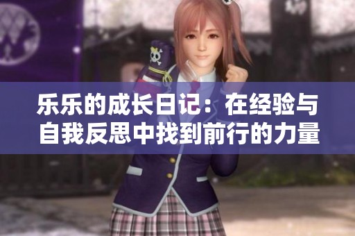 乐乐的成长日记：在经验与自我反思中找到前行的力量