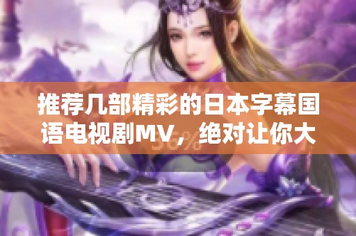 推荐几部精彩的日本字幕国语电视剧MV，绝对让你大快眼福