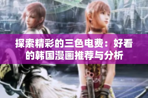 探索精彩的三色电费：好看的韩国漫画推荐与分析
