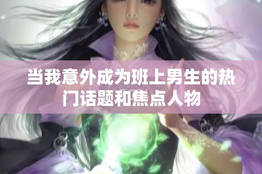 当我意外成为班上男生的热门话题和焦点人物