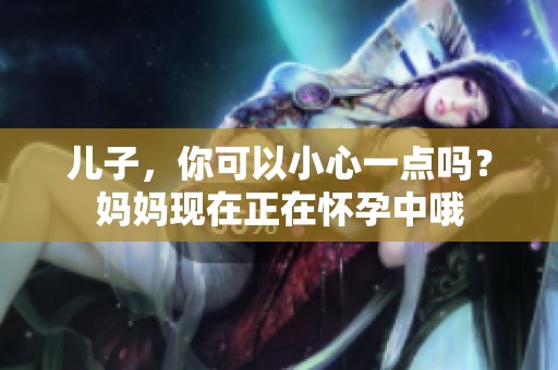 儿子，你可以小心一点吗？妈妈现在正在怀孕中哦