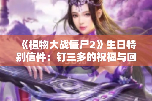 《植物大战僵尸2》生日特别信件：钉三多的祝福与回忆
