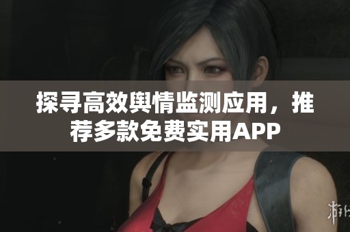 探寻高效舆情监测应用，推荐多款免费实用APP
