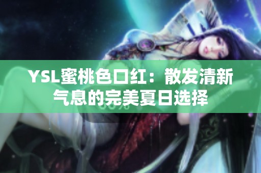 YSL蜜桃色口红：散发清新气息的完美夏日选择