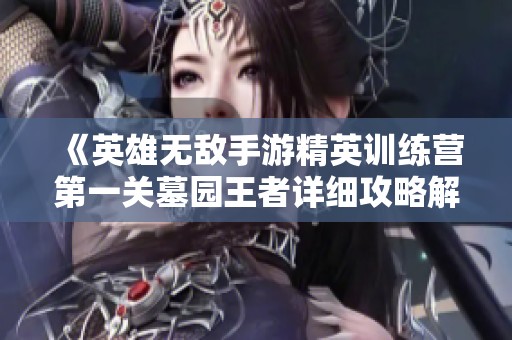 《英雄无敌手游精英训练营第一关墓园王者详细攻略解析》