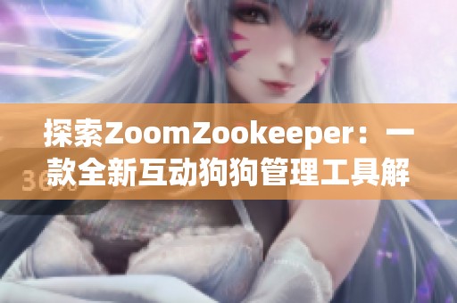 探索ZoomZookeeper：一款全新互动狗狗管理工具解析