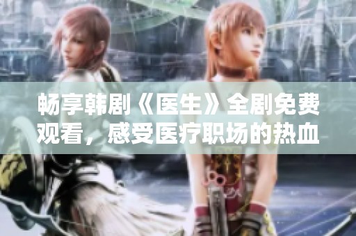 畅享韩剧《医生》全剧免费观看，感受医疗职场的热血与真情