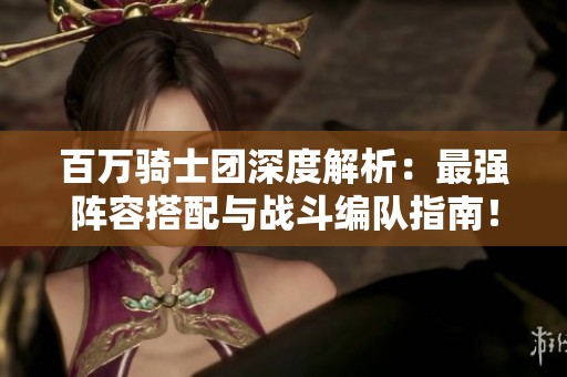 百万骑士团深度解析：最强阵容搭配与战斗编队指南！