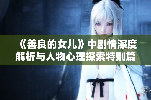 《善良的女儿》中剧情深度解析与人物心理探索特别篇