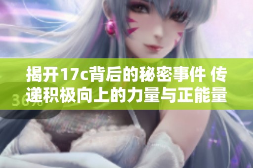 揭开17c背后的秘密事件 传递积极向上的力量与正能量