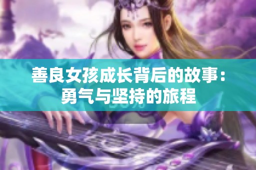 善良女孩成长背后的故事：勇气与坚持的旅程