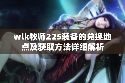 wlk牧师225装备的兑换地点及获取方法详细解析