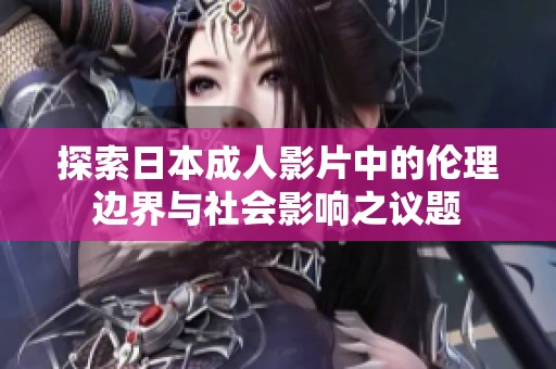 探索日本成人影片中的伦理边界与社会影响之议题
