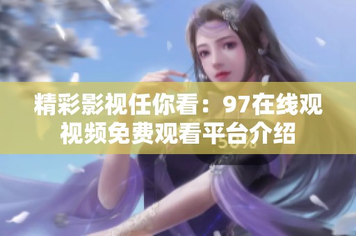 精彩影视任你看：97在线观视频免费观看平台介绍