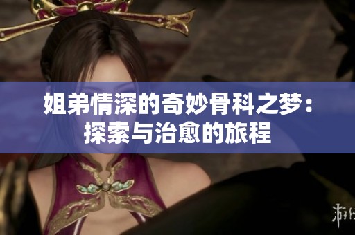 姐弟情深的奇妙骨科之梦：探索与治愈的旅程