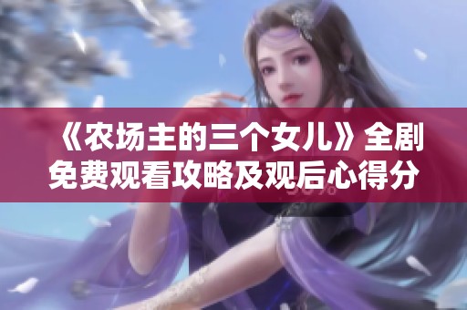 《农场主的三个女儿》全剧免费观看攻略及观后心得分享