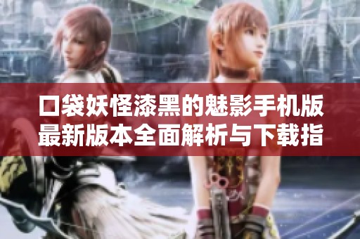 口袋妖怪漆黑的魅影手机版最新版本全面解析与下载指南