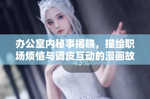 办公室内秘事揭晓，描绘职场烦恼与调皮互动的漫画故事