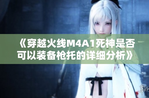 《穿越火线M4A1死神是否可以装备枪托的详细分析》