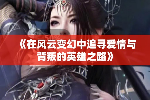 《在风云变幻中追寻爱情与背叛的英雄之路》