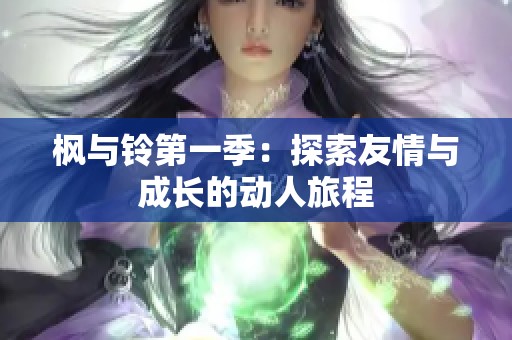 枫与铃第一季：探索友情与成长的动人旅程