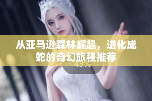 从亚马逊森林崛起，进化成蛇的奇幻旅程推荐