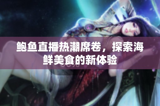 鲍鱼直播热潮席卷，探索海鲜美食的新体验