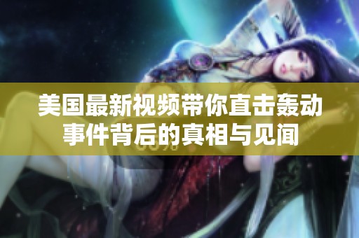 美国最新视频带你直击轰动事件背后的真相与见闻