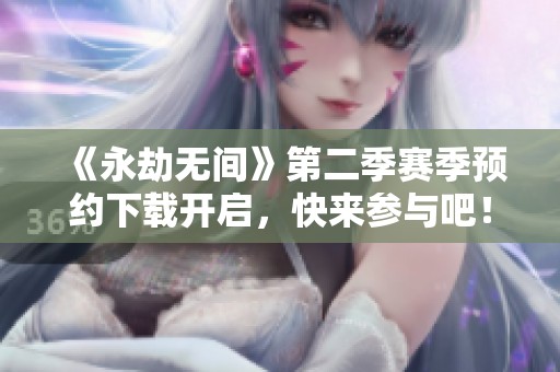 《永劫无间》第二季赛季预约下载开启，快来参与吧！