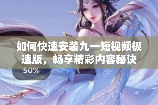 如何快速安装九一短视频极速版，畅享精彩内容秘诀