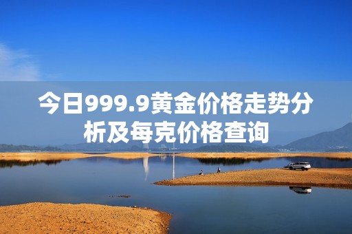 今日999.9黄金价格走势分析及每克价格查询