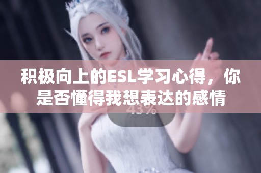 积极向上的ESL学习心得，你是否懂得我想表达的感情