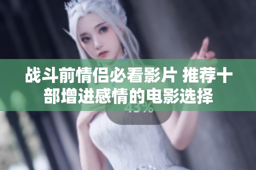 战斗前情侣必看影片 推荐十部增进感情的电影选择