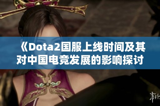《Dota2国服上线时间及其对中国电竞发展的影响探讨》