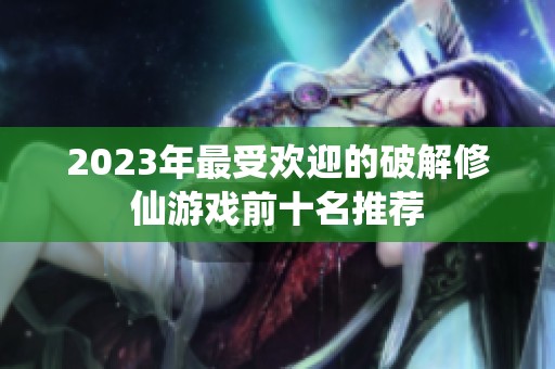 2023年最受欢迎的破解修仙游戏前十名推荐