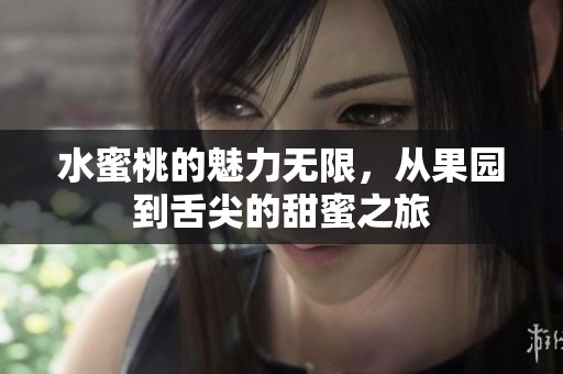 水蜜桃的魅力无限，从果园到舌尖的甜蜜之旅