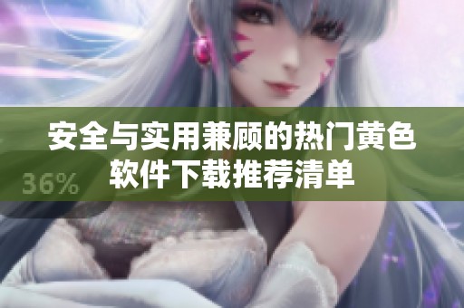 安全与实用兼顾的热门黄色软件下载推荐清单
